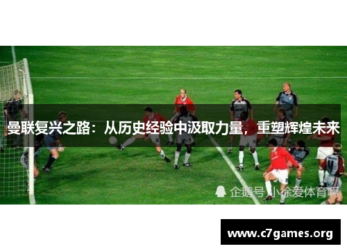 曼联复兴之路：从历史经验中汲取力量，重塑辉煌未来