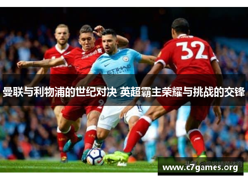 曼联与利物浦的世纪对决 英超霸主荣耀与挑战的交锋