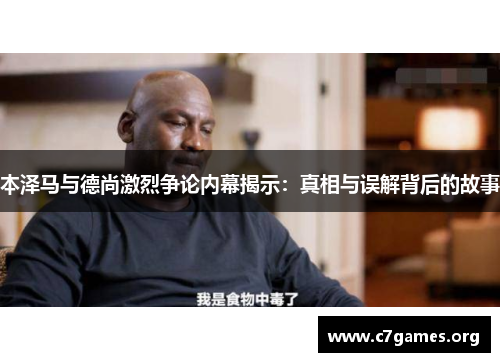 本泽马与德尚激烈争论内幕揭示：真相与误解背后的故事