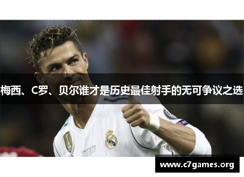 梅西、C罗、贝尔谁才是历史最佳射手的无可争议之选