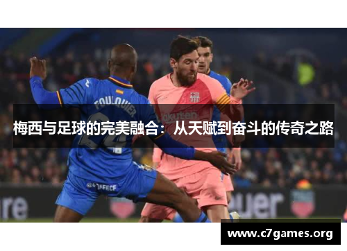 梅西与足球的完美融合：从天赋到奋斗的传奇之路