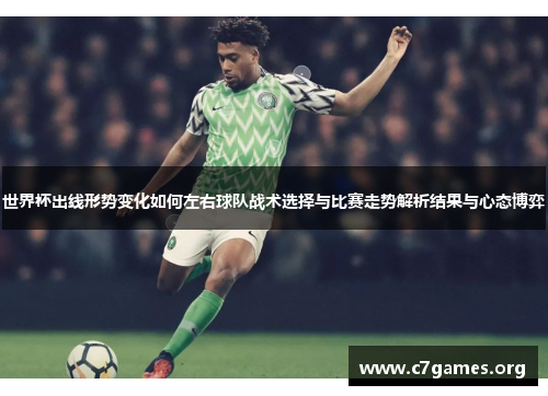 世界杯出线形势变化如何左右球队战术选择与比赛走势解析结果与心态博弈