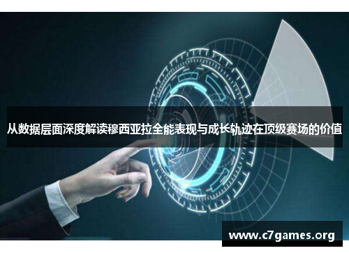 从数据层面深度解读穆西亚拉全能表现与成长轨迹在顶级赛场的价值