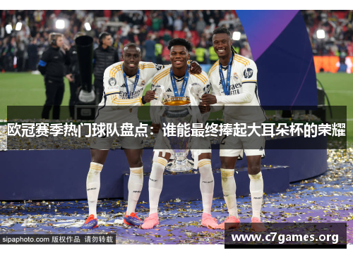 欧冠赛季热门球队盘点：谁能最终捧起大耳朵杯的荣耀