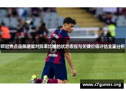 欧冠焦点战佩德里对阵莱比锡的状态表现与关键价值评估全面分析 欧冠焦点战佩德里对阵莱比锡的状态表现与关键价值评估全面分析