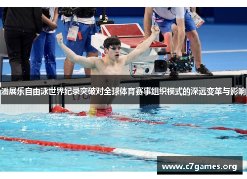 潘展乐自由泳世界纪录突破对全球体育赛事组织模式的深远变革与影响