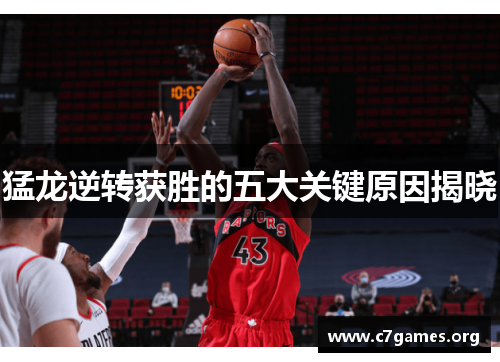 猛龙逆转获胜的五大关键原因揭晓