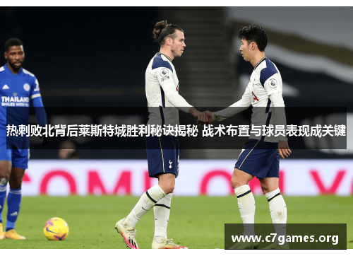 热刺败北背后莱斯特城胜利秘诀揭秘 战术布置与球员表现成关键