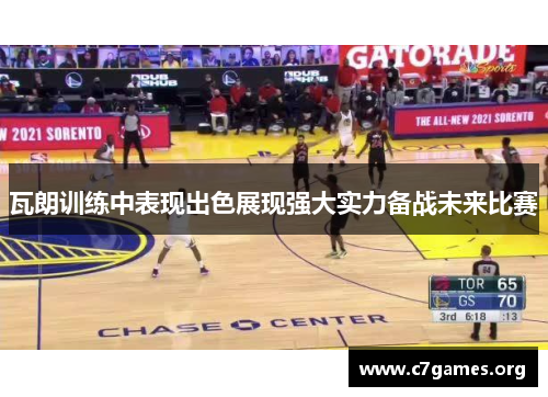 瓦朗训练中表现出色展现强大实力备战未来比赛