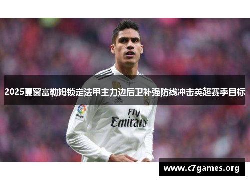 2025夏窗富勒姆锁定法甲主力边后卫补强防线冲击英超赛季目标