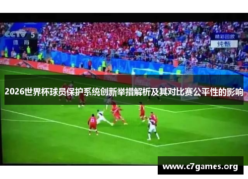 2026世界杯球员保护系统创新举措解析及其对比赛公平性的影响