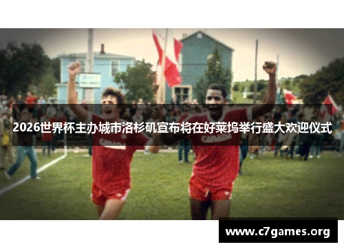 2026世界杯主办城市洛杉矶宣布将在好莱坞举行盛大欢迎仪式