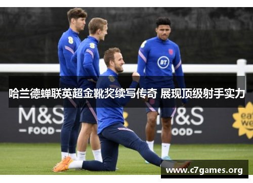 哈兰德蝉联英超金靴奖续写传奇 展现顶级射手实力