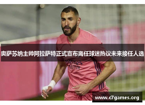 奥萨苏纳主帅阿拉萨特正式宣布离任球迷热议未来接任人选
