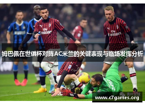 姆巴佩在世俱杯对阵AC米兰的关键表现与临场发挥分析