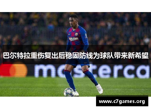 巴尔特拉重伤复出后稳固防线为球队带来新希望 巴尔特拉重伤复出后稳固防线为球队带来新希望