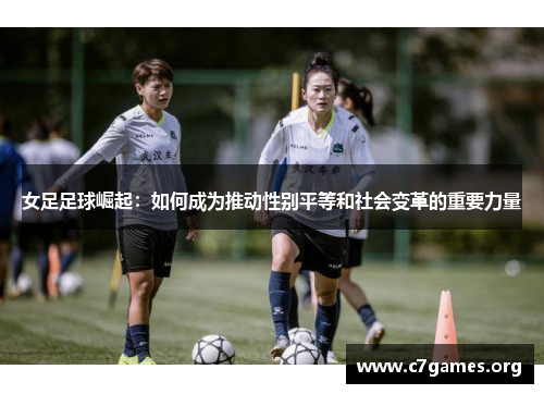 女足足球崛起：如何成为推动性别平等和社会变革的重要力量