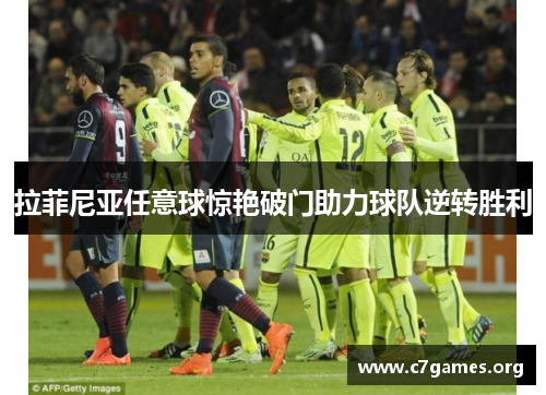 拉菲尼亚任意球惊艳破门助力球队逆转胜利