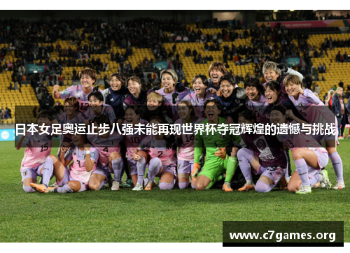 日本女足奥运止步八强未能再现世界杯夺冠辉煌的遗憾与挑战