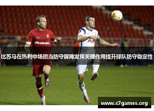 比苏马在热刺中场担当防守屏障发挥关键作用提升球队防守稳定性