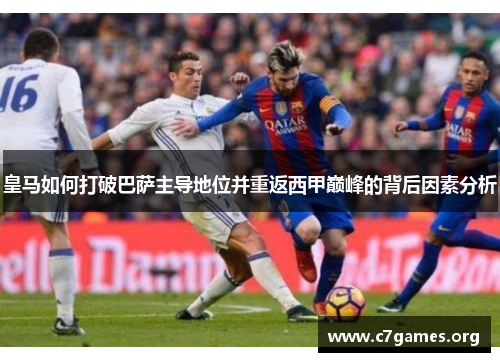 皇马如何打破巴萨主导地位并重返西甲巅峰的背后因素分析