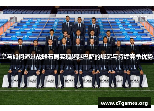 皇马如何通过战略布局实现超越巴萨的崛起与持续竞争优势