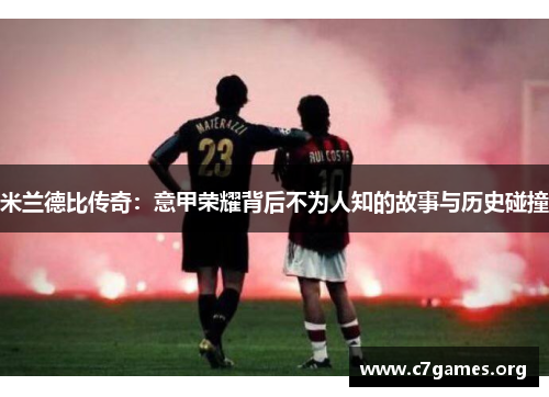 米兰德比传奇：意甲荣耀背后不为人知的故事与历史碰撞