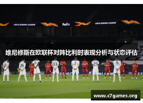 维尼修斯在欧联杯对阵比利时表现分析与状态评估