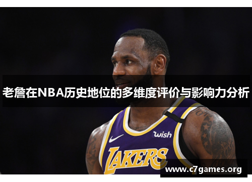 老詹在NBA历史地位的多维度评价与影响力分析