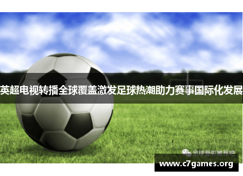 英超电视转播全球覆盖激发足球热潮助力赛事国际化发展