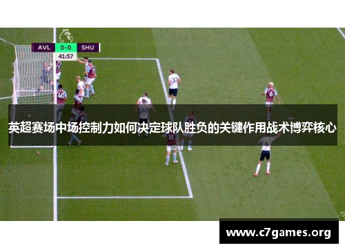 英超赛场中场控制力如何决定球队胜负的关键作用战术博弈核心