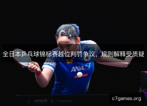 全日本乒乓球锦标赛越位判罚争议，规则解释受质疑