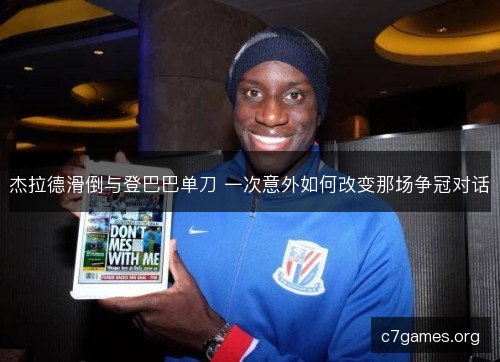 杰拉德滑倒与登巴巴单刀 一次意外如何改变那场争冠对话