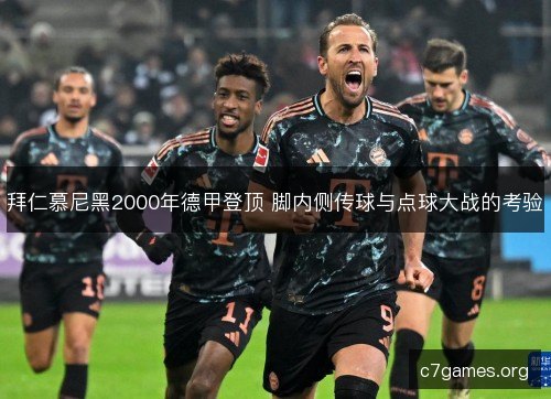拜仁慕尼黑2000年德甲登顶 脚内侧传球与点球大战的考验 拜仁慕尼黑2000年德甲登顶 脚内侧传球与点球大战的考验